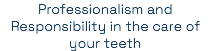 Professionalism and Responsibility in the care of your teeth